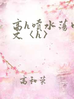 高h喷水荡肉欲文〈h〉