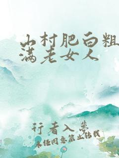 山村肥白粗腿丰满老女人