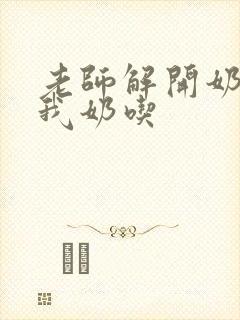 老师解开奶罩喂我奶吃