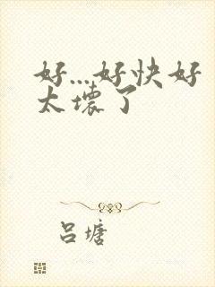 好...好快好太坏了