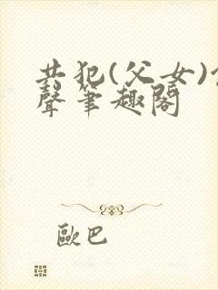 共犯(父女)余声笔趣阁