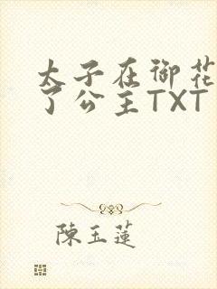 太子在御花园要了公主TXT