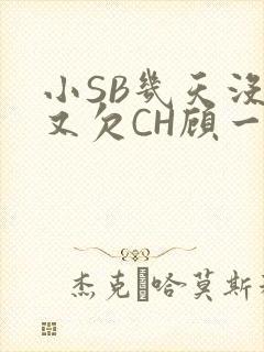 小SB几天没做又欠CH顾一成