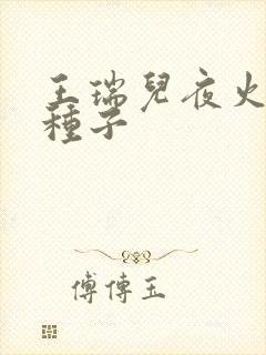 王瑞儿夜火全套种子