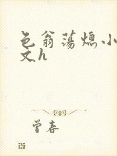 色翁荡熄小说全文h