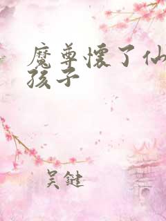 魔尊怀了仙尊的孩子