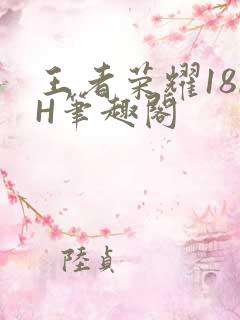 王者荣耀18rH笔趣阁