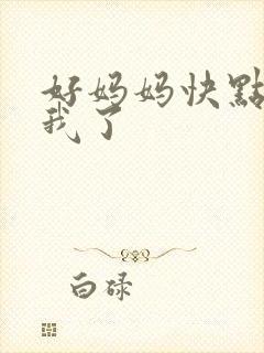 好妈妈快点想死我了