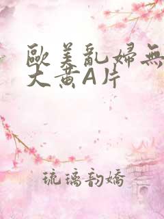 欧美乱妇无乱码大黄A片