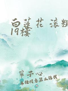 白莲花 滚粗 19楼