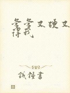 爹爹又硬又粗插得我