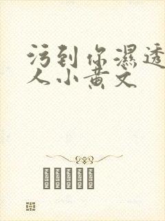 污到你湿透的多人小黄文