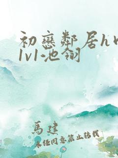 初恋邻居h肉肉1v1池翎