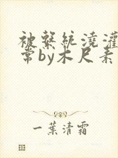 被系统浇灌的日常by木尺素