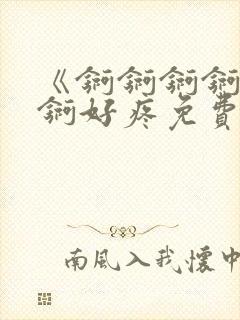 《锕锕锕锕锕锕锕好疼免费视频》