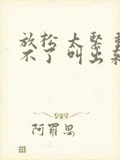 放松 太紧 动不了 叫出来