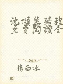 沈倾慕归程小说免费阅读全文