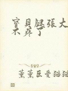 宝贝腿张大点就不疼了