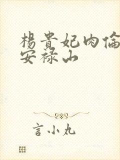 杨贵妃肉伦H文安禄山