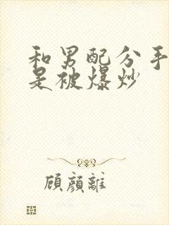 和男配分手后总是被爆炒