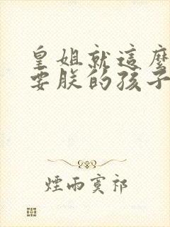 皇姐就这么不想要朕的孩子