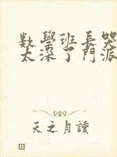 数学班长哭着说太深了门派站