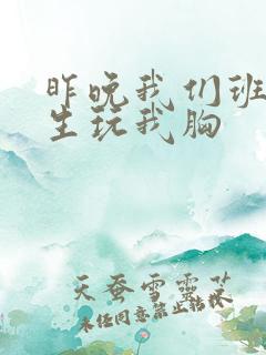 昨晚我们班六男生玩我胸