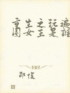 重生之玩遍娱乐圈女主是谁