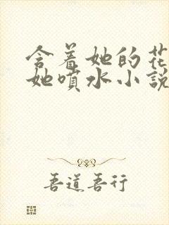 含着她的花蒂让她喷水小说