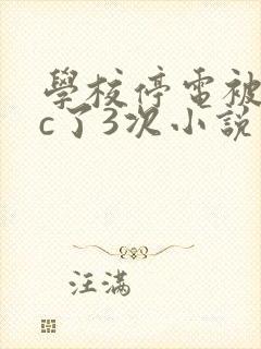 学校停电被同桌c了3次小说