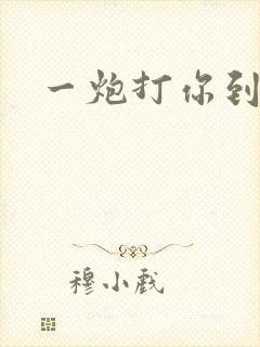 一炮打你到天亮