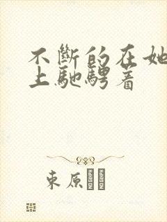 不断的在她的身上驰骋着