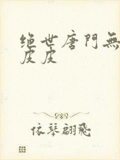 绝世唐门无弹窗皮皮