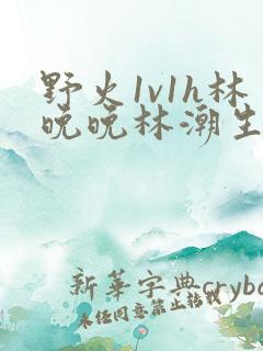 野火1v1h林晚晚林潮生