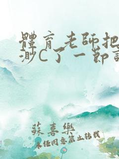 体育老师把林渺渺C了一节课作文