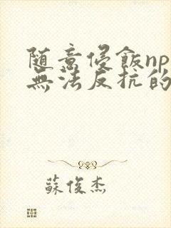 随意侵饭npc无法反抗的世界