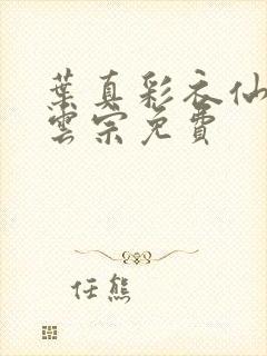 叶真彩衣仙子齐云宗免费