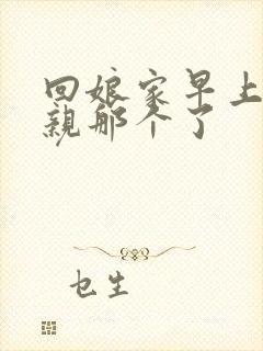 回娘家早上和父亲那个了