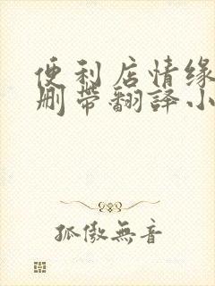 便利店情缘未增删带翻译小说