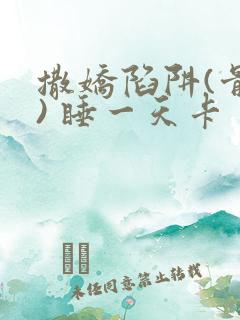 撒娇陷阱(骨科) 睡一天卡