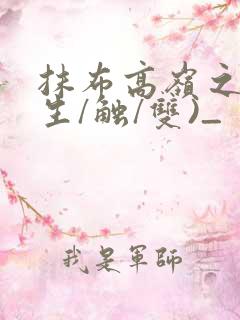 抹布高岭之花(生/触/双)_