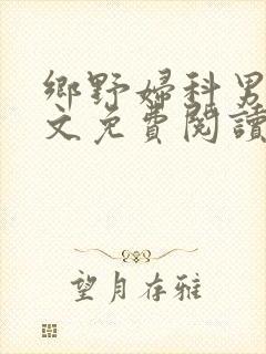 乡野妇科男医全文免费阅读