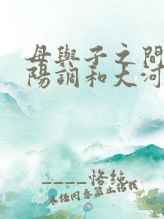 母与子之间的阴阳调和大河自西