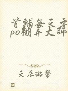 首辅每天要不够po糊弄大师