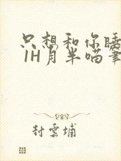 只想和你睡1V 1H月半喵笔趣阁