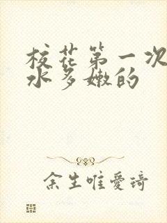 校花第一次真紧水多嫩的