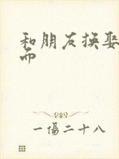 和朋友换娶妻当面