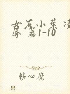 女友小叶 凌 辱 篇1-10