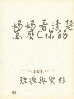 妈妈看清楚我是怎么C你的