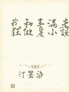 我和丰满老师疯狂做爰小说